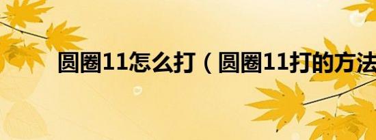 圆圈11怎么打（圆圈11打的方法）