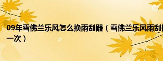 09年雪佛兰乐风怎么换雨刮器（雪佛兰乐风雨刮器多久更换一次）