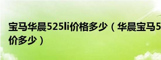 宝马华晨525li价格多少（华晨宝马5系525报价多少）