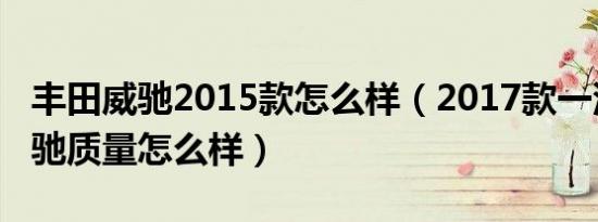 丰田威驰2015款怎么样（2017款一汽丰田威驰质量怎么样）