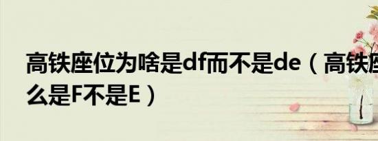 高铁座位为啥是df而不是de（高铁座位为什么是F不是E）