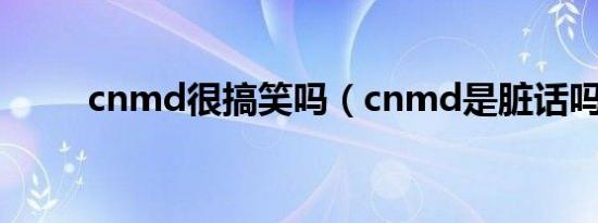 cnmd很搞笑吗（cnmd是脏话吗）