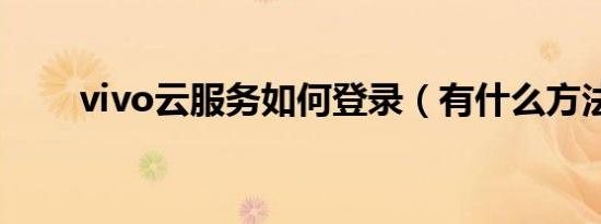 vivo云服务如何登录（有什么方法）