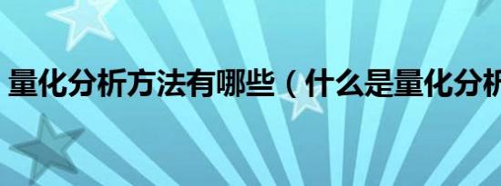 量化分析方法有哪些（什么是量化分析方法）