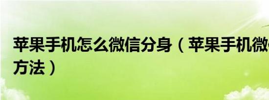 苹果手机怎么微信分身（苹果手机微信分身的方法）