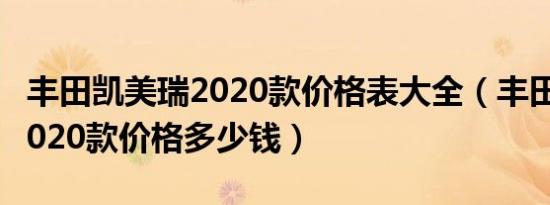 丰田凯美瑞2020款价格表大全（丰田凯美瑞2020款价格多少钱）