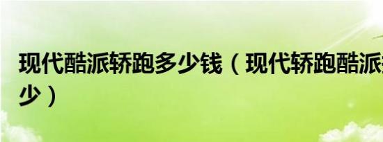 现代酷派轿跑多少钱（现代轿跑酷派报价是多少）