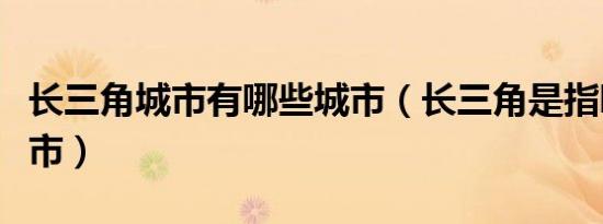 长三角城市有哪些城市（长三角是指哪几个城市）