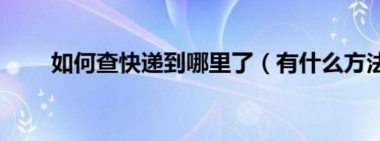 如何查快递到哪里了（有什么方法）
