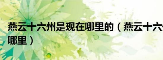 燕云十六州是现在哪里的（燕云十六州是现在哪里）
