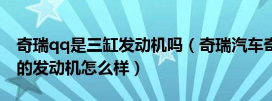 奇瑞qq是三缸发动机吗（奇瑞汽车奇瑞QQ3的发动机怎么样）