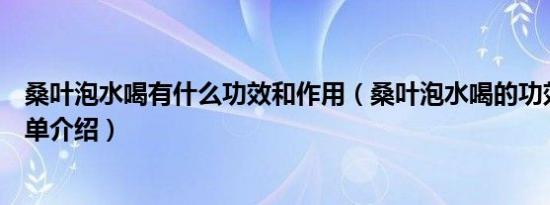桑叶泡水喝有什么功效和作用（桑叶泡水喝的功效和作用简单介绍）