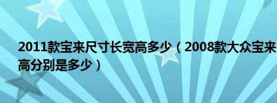 2011款宝来尺寸长宽高多少（2008款大众宝来的长、宽、高分别是多少）