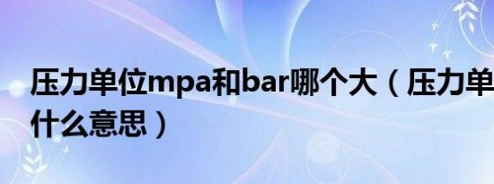 压力单位mpa和bar哪个大（压力单位bar是什么意思）