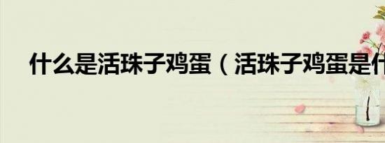 什么是活珠子鸡蛋（活珠子鸡蛋是什么）