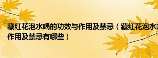 藏红花泡水喝的功效与作用及禁忌（藏红花泡水喝的功效与作用及禁忌有哪些）