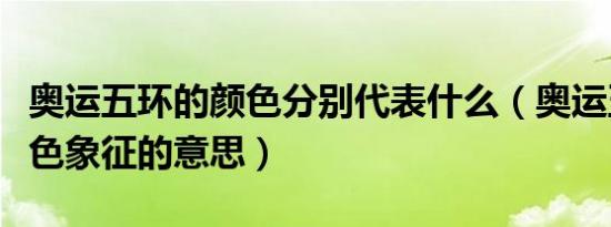 奥运五环的颜色分别代表什么（奥运五环的颜色象征的意思）
