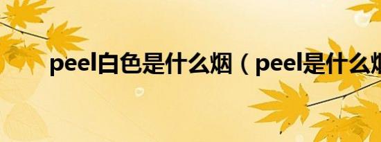 peel白色是什么烟（peel是什么烟）