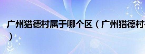 广州猎德村属于哪个区（广州猎德村在哪个区）