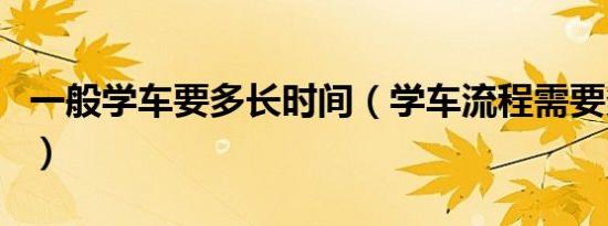 一般学车要多长时间（学车流程需要多长时间）