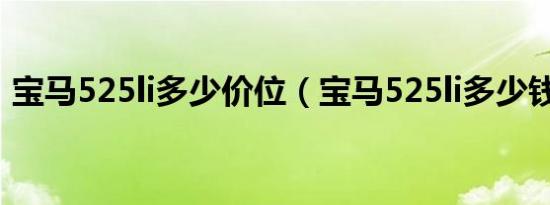 宝马525li多少价位（宝马525li多少钱一辆）