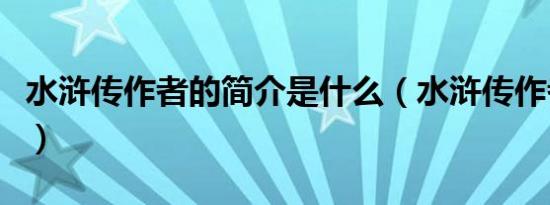 水浒传作者的简介是什么（水浒传作者的简介）