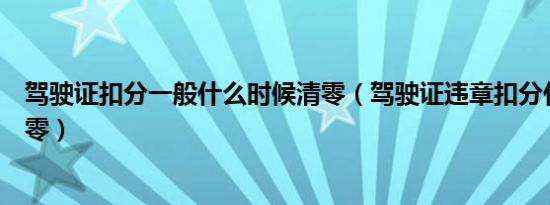 驾驶证扣分一般什么时候清零（驾驶证违章扣分什么时候清零）