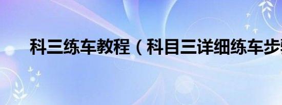 科三练车教程（科目三详细练车步骤）