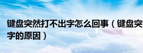 键盘突然打不出字怎么回事（键盘突然打不出字的原因）
