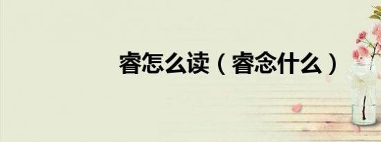 睿怎么读（睿念什么）
