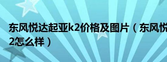 东风悦达起亚k2价格及图片（东风悦达起亚k2怎么样）