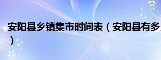 安阳县乡镇集市时间表（安阳县有多少个乡镇）