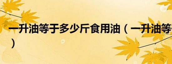 一升油等于多少斤食用油（一升油等于多少斤）