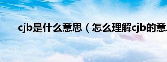 cjb是什么意思（怎么理解cjb的意思）