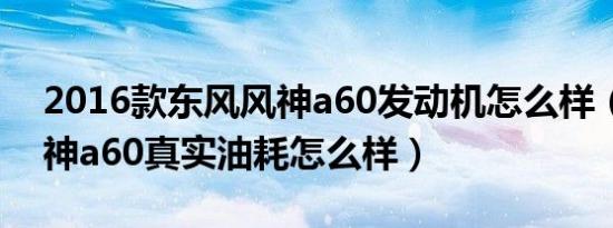 2016款东风风神a60发动机怎么样（东风风神a60真实油耗怎么样）