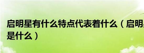 启明星有什么特点代表着什么（启明星的意义是什么）