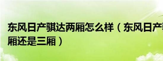 东风日产骐达两厢怎么样（东风日产骐达是两厢还是三厢）