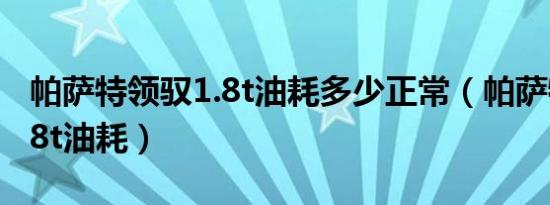 帕萨特领驭1.8t油耗多少正常（帕萨特领驭1.8t油耗）