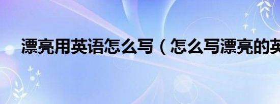 漂亮用英语怎么写（怎么写漂亮的英语）