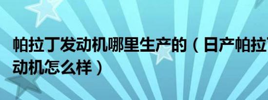 帕拉丁发动机哪里生产的（日产帕拉丁汽车发动机怎么样）