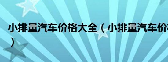 小排量汽车价格大全（小排量汽车价格是什么）
