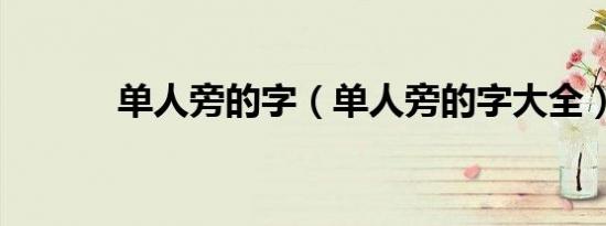 单人旁的字（单人旁的字大全）