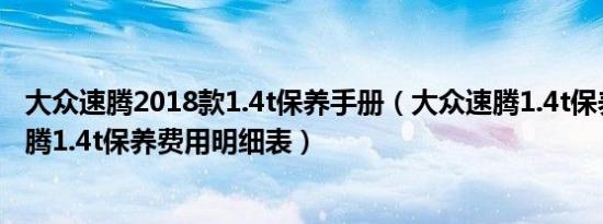 大众速腾2018款1.4t保养手册（大众速腾1.4t保养手册新速腾1.4t保养费用明细表）