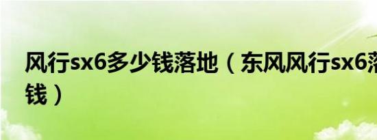 风行sx6多少钱落地（东风风行sx6落地多少钱）