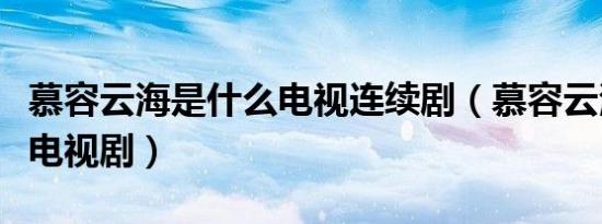 慕容云海是什么电视连续剧（慕容云海是什么电视剧）