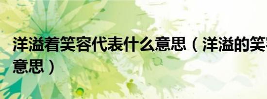 洋溢着笑容代表什么意思（洋溢的笑容是什么意思）