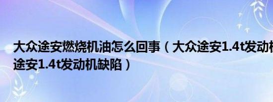 大众途安燃烧机油怎么回事（大众途安1.4t发动机烧机油新途安1.4t发动机缺陷）