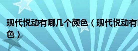 现代悦动有哪几个颜色（现代悦动有哪几种颜色）