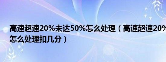 高速超速20%未达50%怎么处理（高速超速20%未达50%怎么处理扣几分）