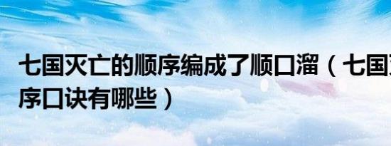 七国灭亡的顺序编成了顺口溜（七国灭亡的顺序口诀有哪些）